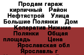 Продам гараж кирпичный › Район ­ Нефтястрой › Улица ­ Большие Полянки › Дом ­ Коператив“Нижние Полянки“ › Общая площадь ­ 20 › Цена ­ 250 000 - Ярославская обл., Ярославль г. Недвижимость » Гаражи   . Ярославская обл.,Ярославль г.